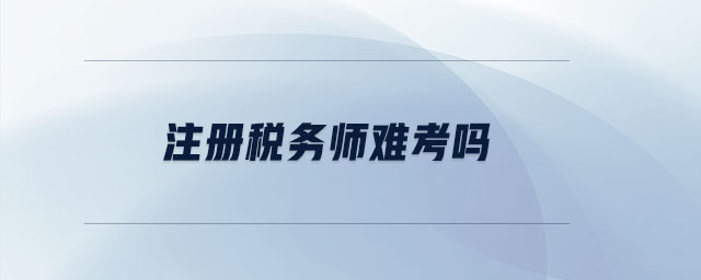 注冊稅務(wù)師難考嗎