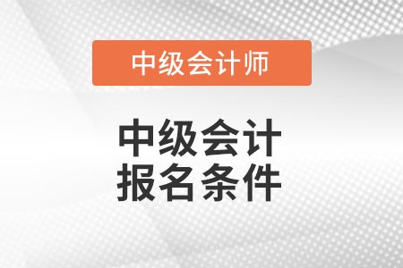 中級(jí)會(huì)計(jì)報(bào)名條件有什么變化么？