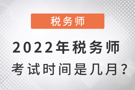2022年稅務(wù)師考試時(shí)間是幾月？