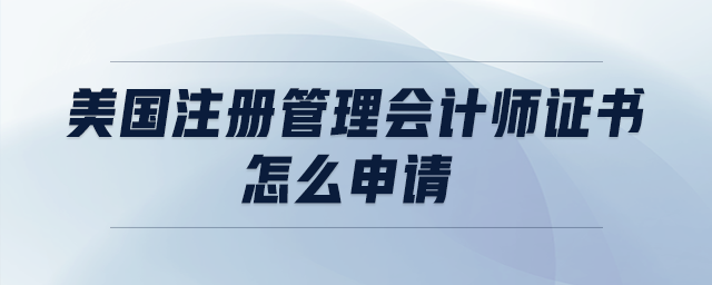美國注冊管理會計師證書怎么申請