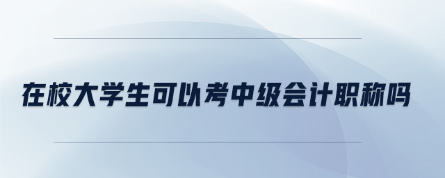 在校大學(xué)生可以考中級會計(jì)職稱嗎
