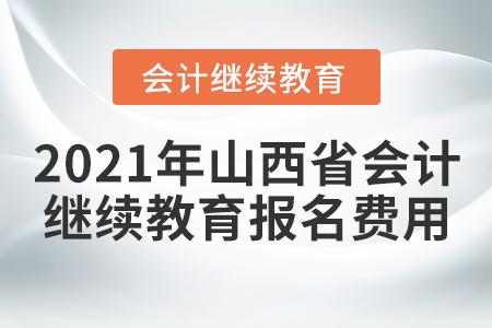 2021年山西省會計繼續(xù)教育報名費用