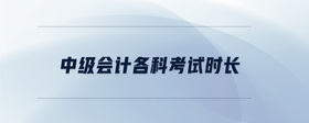 中級會計(jì)各科考試時長