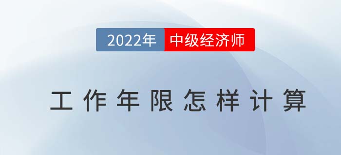 2022年中級(jí)經(jīng)濟(jì)師考試報(bào)名工作年限怎么計(jì)算