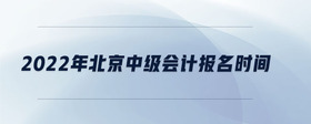 2022年北京中級(jí)會(huì)計(jì)報(bào)名時(shí)間