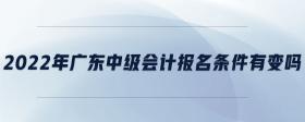 2022年廣東中級(jí)會(huì)計(jì)報(bào)名條件有變嗎
