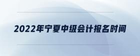 2022年寧夏中級(jí)會(huì)計(jì)報(bào)名時(shí)間