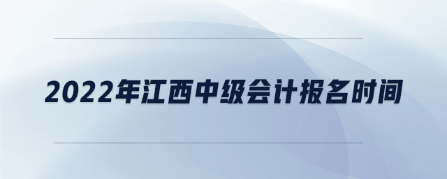 2022年江西中級(jí)會(huì)計(jì)報(bào)名時(shí)間