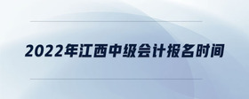 2022年江西中級(jí)會(huì)計(jì)報(bào)名時(shí)間