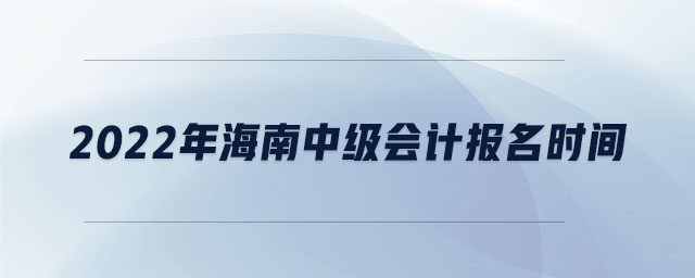 2022年海南中級會計報名時間