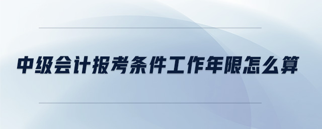 中級會計報考條件工作年限怎么算