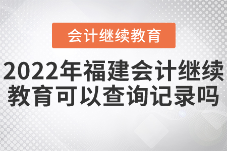 2022年福建會計繼續(xù)教育可以查詢記錄嗎？