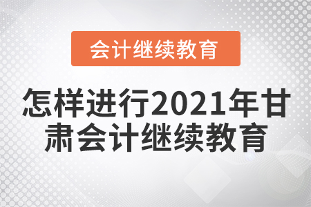 怎樣進(jìn)行2021年甘肅會計(jì)繼續(xù)教育？