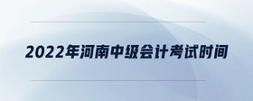 2022年河南中級(jí)會(huì)計(jì)考試時(shí)間