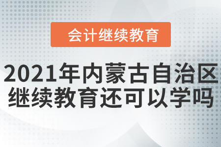 2021年內(nèi)蒙古自治區(qū)會(huì)計(jì)繼續(xù)教育還可以學(xué)嗎？