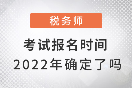 稅務(wù)師考試報(bào)名時(shí)間2022年確定了嗎？