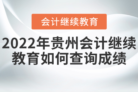 2022年貴州會計(jì)繼續(xù)教育如何查詢成績？