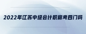 2022年江蘇中級會計(jì)職稱考四門嗎