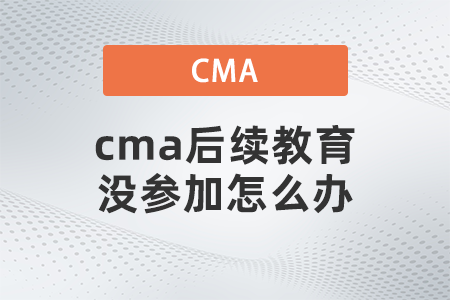 cma后續(xù)教育沒參加怎么辦