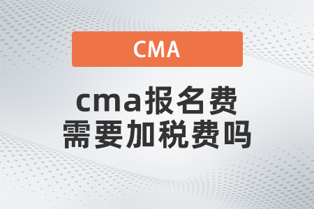 cma報名費需要加稅費嗎