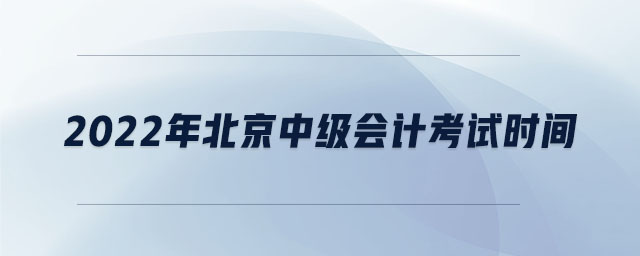 2022年北京中級(jí)會(huì)計(jì)考試時(shí)間