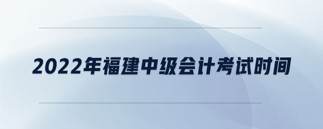 2022年福建中級(jí)會(huì)計(jì)考試時(shí)間