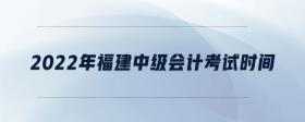 2022年福建中級會計(jì)考試時間