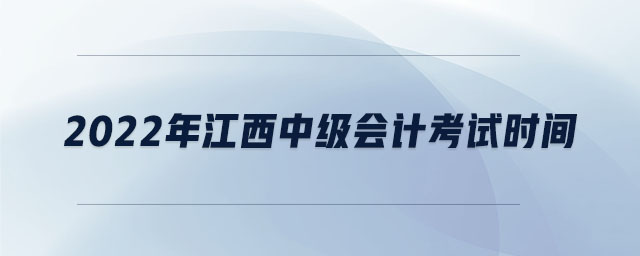 2022年江西中級(jí)會(huì)計(jì)考試時(shí)間