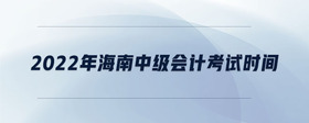 2022年海南中級會計(jì)考試時間