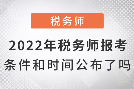 2022年稅務(wù)師報(bào)考條件和時(shí)間公布了嗎？