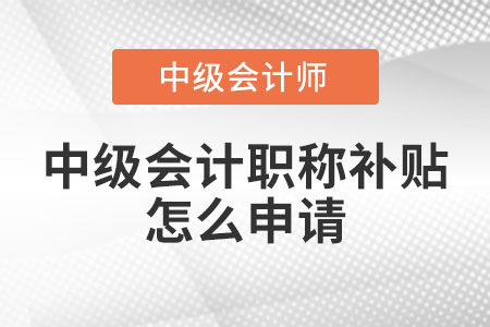 中級(jí)會(huì)計(jì)職稱(chēng)補(bǔ)貼怎么申請(qǐng)？