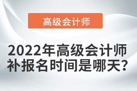 2022年高級會計師補(bǔ)報名時間是哪天？