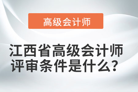 江西省高級(jí)會(huì)計(jì)師評(píng)審條件是什么？