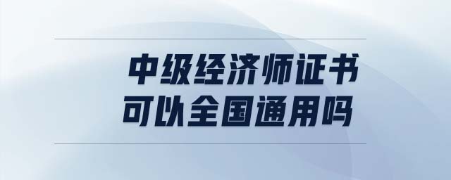 中級經濟師證書可以全國通用嗎