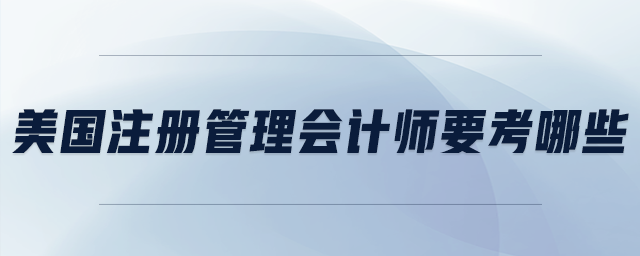 美國注冊管理會計師要考哪些