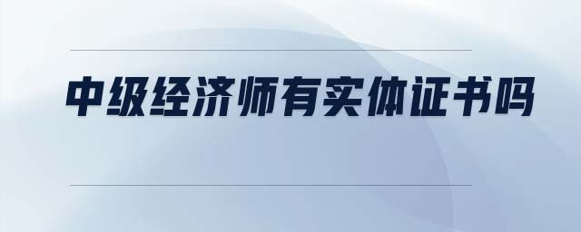中級經(jīng)濟(jì)師有實(shí)體證書嗎