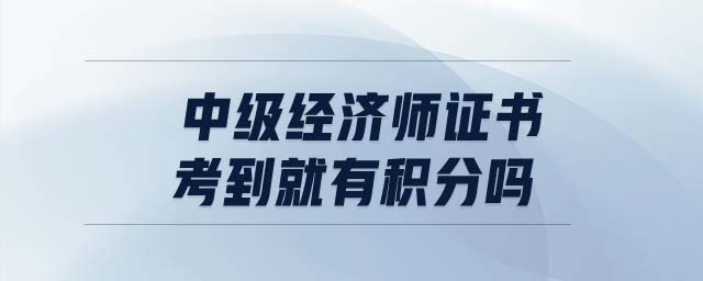中級(jí)經(jīng)濟(jì)師證書考到就有積分嗎