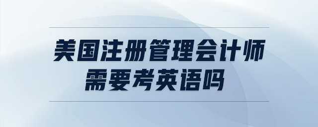美國注冊管理會計師需要考英語嗎