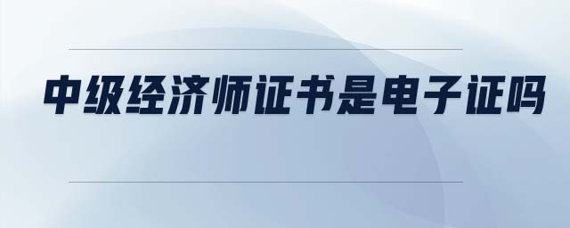 中級經(jīng)濟師證書是電子證嗎