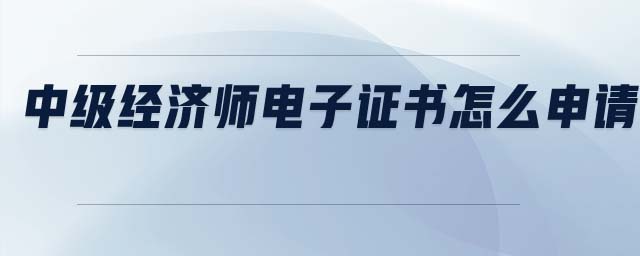 中級經濟師電子證書怎么申請