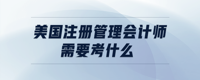 美國(guó)注冊(cè)管理會(huì)計(jì)師需要考什么