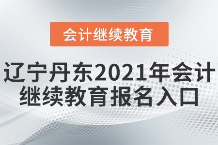 遼寧丹東2021年會計繼續(xù)教育報名入口