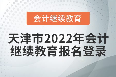 天津市2022年會(huì)計(jì)繼續(xù)教育報(bào)名登錄