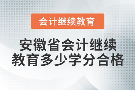 安徽省會計繼續(xù)教育多少學(xué)分合格？