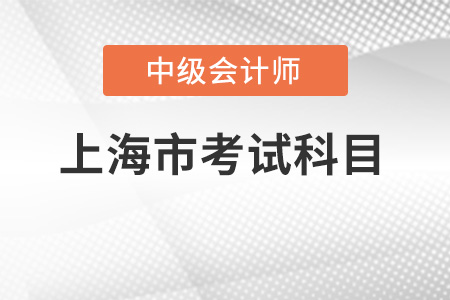 上海市中級(jí)會(huì)計(jì)師考試科目有哪些？