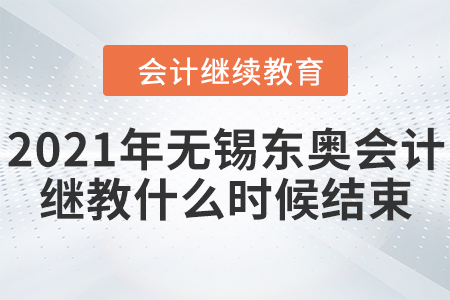 2021年無(wú)錫東奧會(huì)計(jì)繼續(xù)教育什么時(shí)候結(jié)束？
