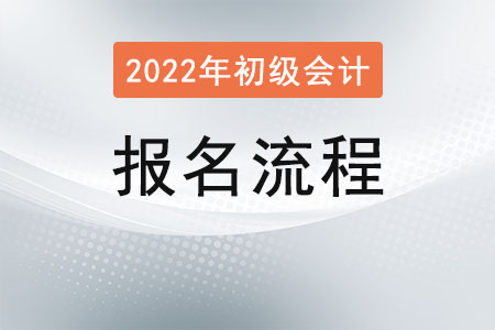 2022初級會(huì)計(jì)報(bào)名流程是什么？