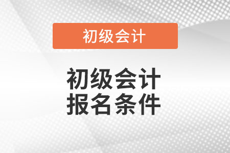 2022年初級會(huì)計(jì)報(bào)名條件都有什么？
