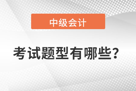 中級(jí)會(huì)計(jì)考試題型都有哪些？