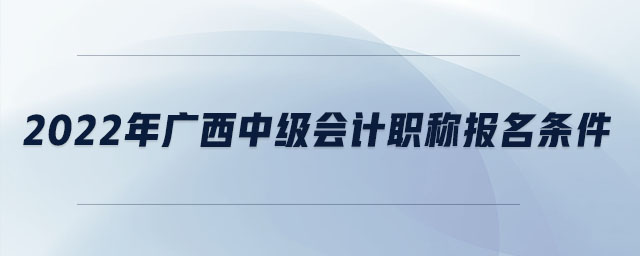 2022年廣西中級會計職稱報名條件